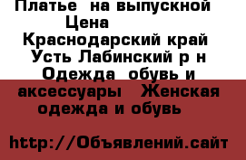 Платье  на выпускной › Цена ­ 8 000 - Краснодарский край, Усть-Лабинский р-н Одежда, обувь и аксессуары » Женская одежда и обувь   